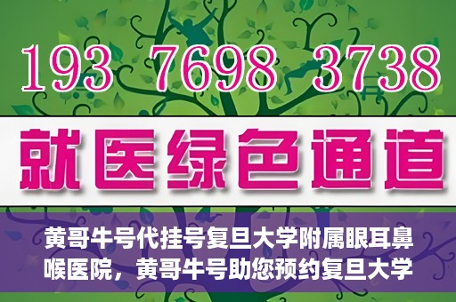 黄哥牛号代挂号复旦大学附属眼耳鼻喉医院，黄哥牛号助您预约复旦大学附属眼耳鼻喉医院专家号