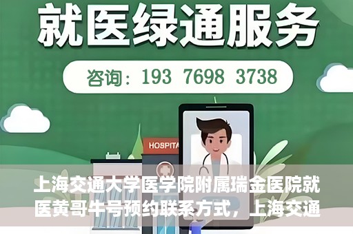 上海交通大学医学院附属瑞金医院就医黄哥牛号预约联系方式，上海交通大学医学院附属瑞金医院就医黄哥牛号预约攻略及联系方式
