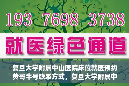 复旦大学附属中山医院床位就医预约黄哥牛号联系方式，复旦大学附属中山医院床位预约联系方式及黄哥牛号揭秘