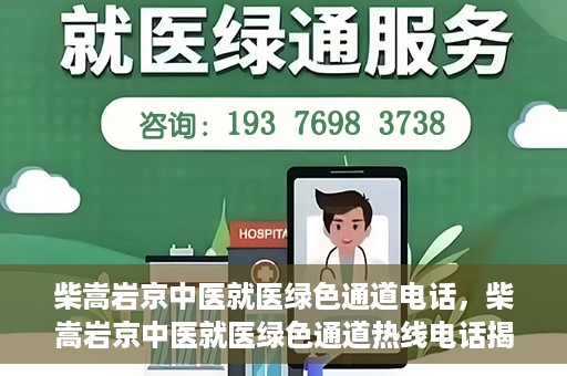 柴嵩岩京中医就医绿色通道电话，柴嵩岩京中医就医绿色通道热线电话揭秘