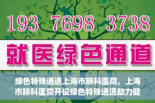 绿色特殊通道上海市肺科医院，上海市肺科医院开设绿色特殊通道助力健康上海