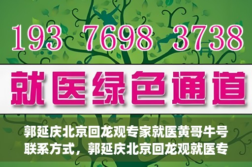 郭延庆北京回龙观专家就医黄哥牛号联系方式，郭延庆北京回龙观就医专家联系方式及黄哥牛号揭秘