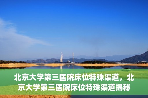 北京大学第三医院床位特殊渠道，北京大学第三医院床位特殊渠道揭秘