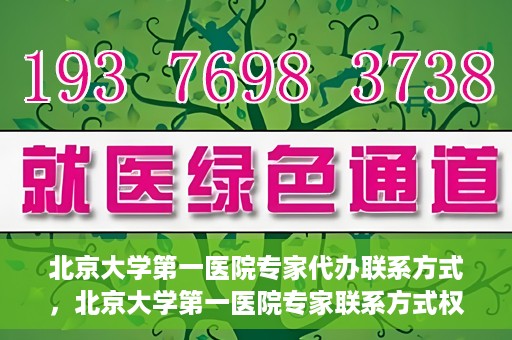 北京大学第一医院专家代办联系方式，北京大学第一医院专家联系方式权威解读
