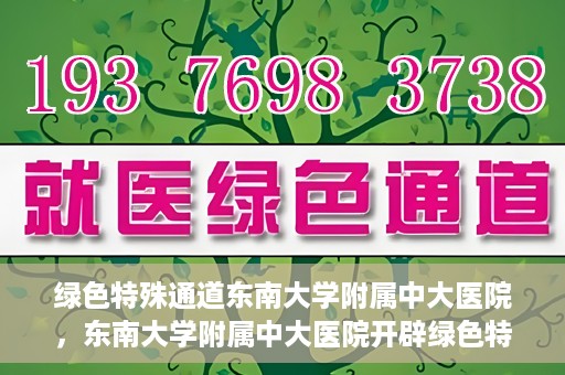 绿色特殊通道东南大学附属中大医院，东南大学附属中大医院开辟绿色特殊通道