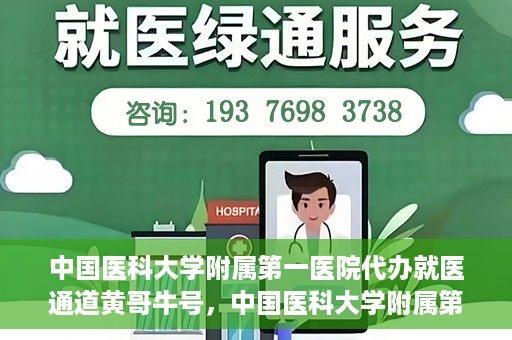 中国医科大学附属第一医院代办就医通道黄哥牛号，中国医科大学附属第一医院就医通道代办服务黄哥牛号解析
