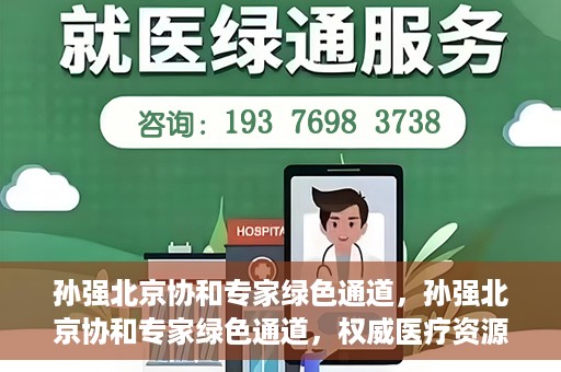 孙强北京协和专家绿色通道，孙强北京协和专家绿色通道，权威医疗资源的快速通道服务