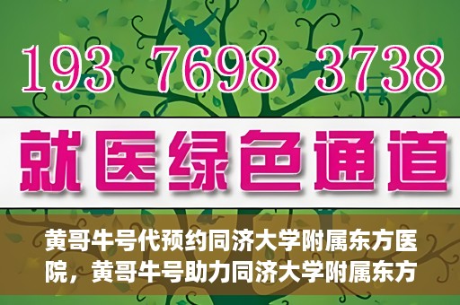 黄哥牛号代预约同济大学附属东方医院，黄哥牛号助力同济大学附属东方医院预约服务开启