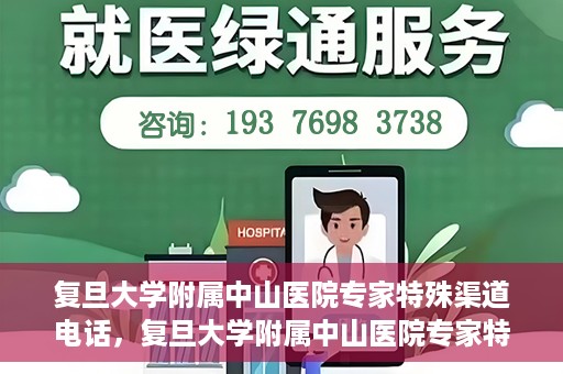 复旦大学附属中山医院专家特殊渠道电话，复旦大学附属中山医院专家特殊渠道专线电话揭秘