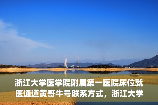 浙江大学医学院附属第一医院床位就医通道黄哥牛号联系方式，浙江大学医学院附属第一医院床位就医通道，黄哥牛号联系方式及就医指南