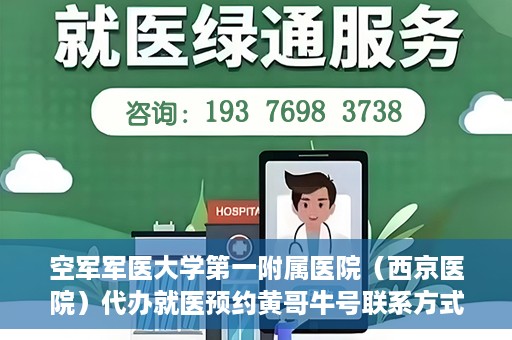 空军军医大学第一附属医院（西京医院）代办就医预约黄哥牛号联系方式，空军军医大学第一附属医院（西京医院）就医预约联系方式，黄哥牛号助您便捷挂号就医。