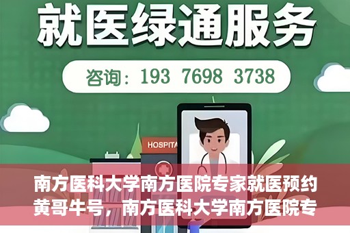 南方医科大学南方医院专家就医预约黄哥牛号，南方医科大学南方医院专家黄哥牛号预约挂号攻略