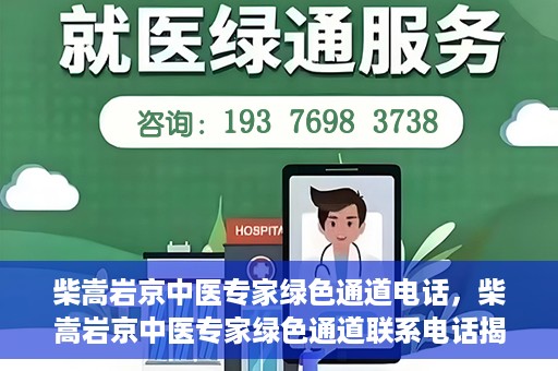 柴嵩岩京中医专家绿色通道电话，柴嵩岩京中医专家绿色通道联系电话揭秘