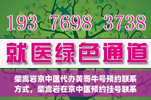 柴嵩岩京中医代办黄哥牛号预约联系方式，柴嵩岩在京中医预约挂号联系方式及代办服务信息——黄哥牛号预约服务助您轻松就医！