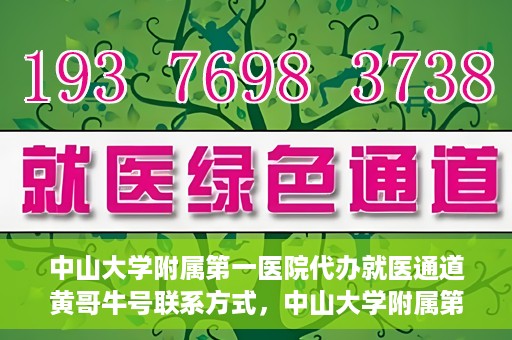 中山大学附属第一医院代办就医通道黄哥牛号联系方式，中山大学附属第一医院就医通道代办服务，黄哥牛号联系方式及指南