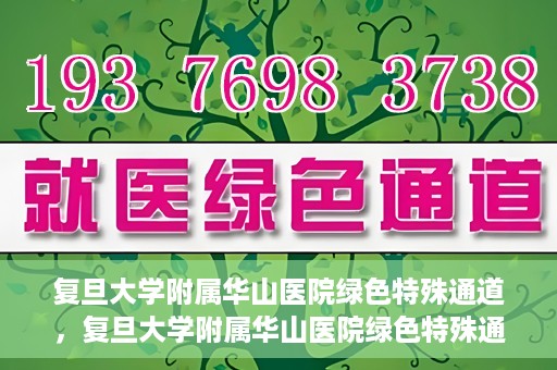 复旦大学附属华山医院绿色特殊通道，复旦大学附属华山医院绿色特殊通道，健康守护的紧急通道开启