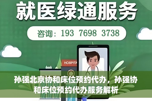 孙强北京协和床位预约代办，孙强协和床位预约代办服务解析