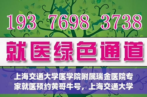 上海交通大学医学院附属瑞金医院专家就医预约黄哥牛号，上海交通大学医学院附属瑞金医院专家黄哥牛号预约指南