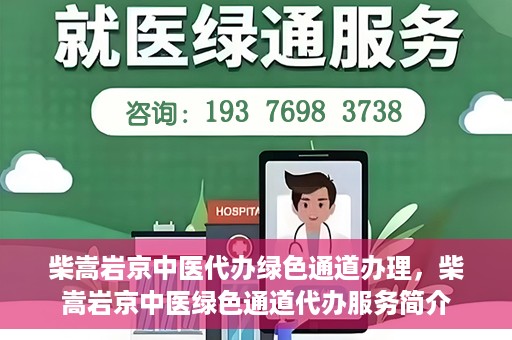 柴嵩岩京中医代办绿色通道办理，柴嵩岩京中医绿色通道代办服务简介