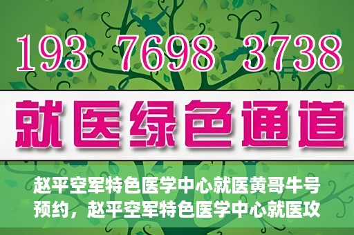 赵平空军特色医学中心就医黄哥牛号预约，赵平空军特色医学中心就医攻略，黄哥牛号预约指南