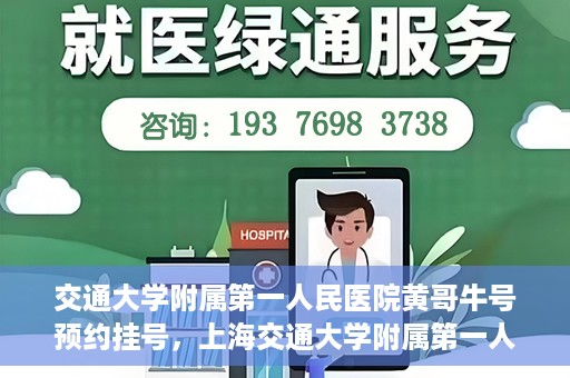 交通大学附属第一人民医院黄哥牛号预约挂号，上海交通大学附属第一人民医院黄哥名医挂号预约攻略
