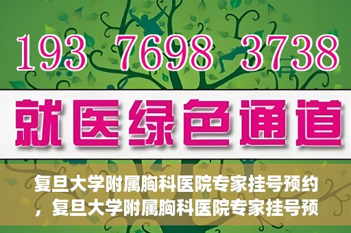 复旦大学附属胸科医院专家挂号预约，复旦大学附属胸科医院专家挂号预约攻略