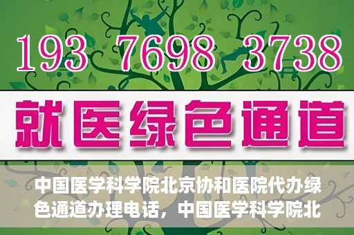 中国医学科学院北京协和医院代办绿色通道办理电话，中国医学科学院北京协和医院绿色通道办理热线及代办服务详解