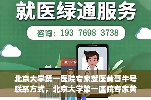 北京大学第一医院专家就医黄哥牛号联系方式，北京大学第一医院专家黄哥牛号联系方式及就医指南