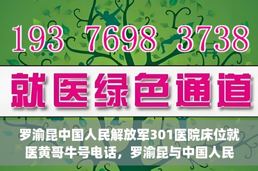 罗渝昆中国人民解放军301医院床位就医黄哥牛号电话，罗渝昆与中国人民解放军301医院，床位就医背后的故事与黄哥牛号电话揭秘