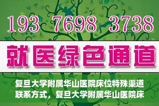 复旦大学附属华山医院床位特殊渠道联系方式，复旦大学附属华山医院床位特殊渠道预约联系方式揭秘