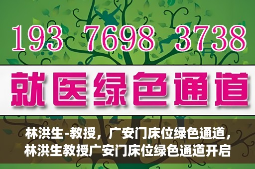 林洪生-教授，广安门床位绿色通道，林洪生教授广安门床位绿色通道开启之门
