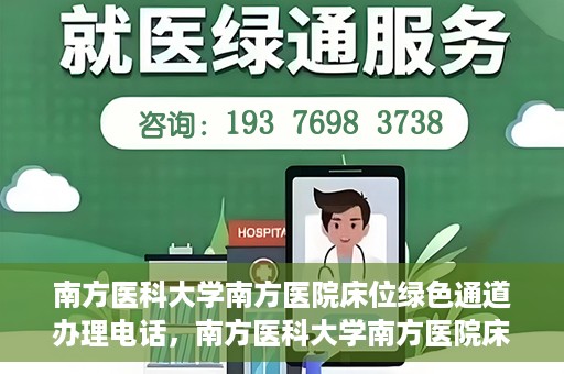 南方医科大学南方医院床位绿色通道办理电话，南方医科大学南方医院床位预约绿色通道联系电话揭秘