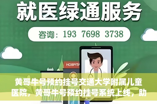 黄哥牛号预约挂号交通大学附属儿童医院，黄哥牛号预约挂号系统上线，助力交通大学附属儿童医院便捷就医体验