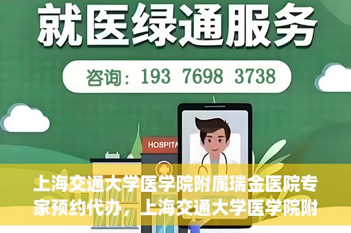 上海交通大学医学院附属瑞金医院专家预约代办，上海交通大学医学院附属瑞金医院专家预约代办服务详解