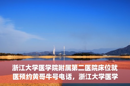 浙江大学医学院附属第二医院床位就医预约黄哥牛号电话，浙江大学医学院附属第二医院床位预约就医指南及黄哥牛号电话详解