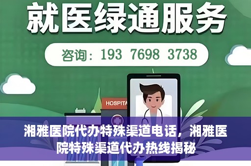 湘雅医院代办特殊渠道电话，湘雅医院特殊渠道代办热线揭秘