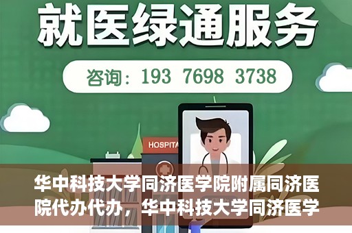 华中科技大学同济医学院附属同济医院代办代办，华中科技大学同济医学院附属同济医院代办服务详解