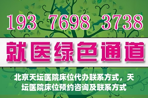 北京天坛医院床位代办联系方式，天坛医院床位预约咨询及联系方式