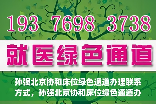 孙强北京协和床位绿色通道办理联系方式，孙强北京协和床位绿色通道办理指南，快速联系享受便捷服务