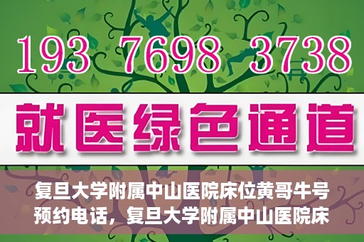 复旦大学附属中山医院床位黄哥牛号预约电话，复旦大学附属中山医院床位预约电话及黄哥牛号预约信息解读