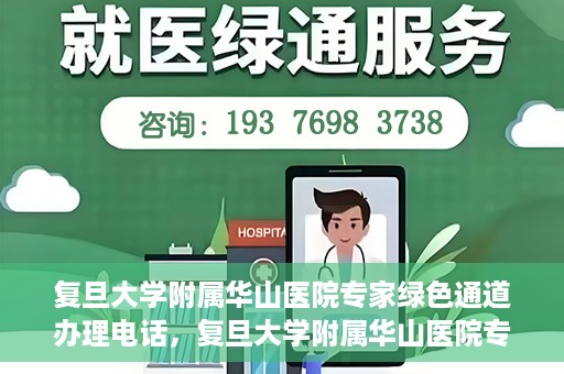 复旦大学附属华山医院专家绿色通道办理电话，复旦大学附属华山医院专家绿色通道服务热线电话揭秘