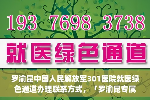 罗渝昆中国人民解放军301医院就医绿色通道办理联系方式，「罗渝昆专属就医通道揭秘，中国人民解放军301医院绿色通道办理指南及联系方式」