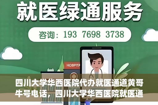 四川大学华西医院代办就医通道黄哥牛号电话，四川大学华西医院就医通道代办服务黄哥牛号联系电话揭秘