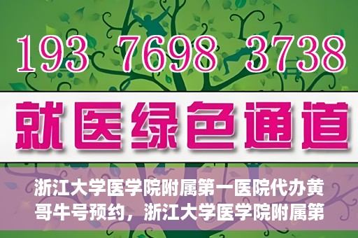 浙江大学医学院附属第一医院代办黄哥牛号预约，浙江大学医学院附属第一医院预约代办专家黄哥牛号攻略