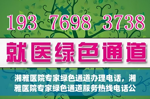 湘雅医院专家绿色通道办理电话，湘雅医院专家绿色通道服务热线电话公布
