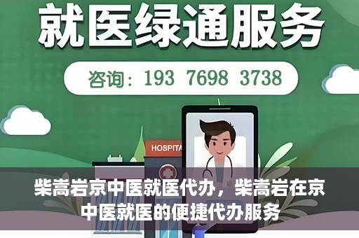 柴嵩岩京中医就医代办，柴嵩岩在京中医就医的便捷代办服务