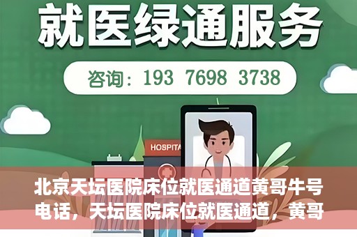 北京天坛医院床位就医通道黄哥牛号电话，天坛医院床位就医通道，黄哥牛号电话背后的就医故事与体验