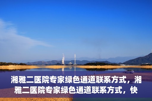 湘雅二医院专家绿色通道联系方式，湘雅二医院专家绿色通道联系方式，快速便捷就医的权威渠道揭秘