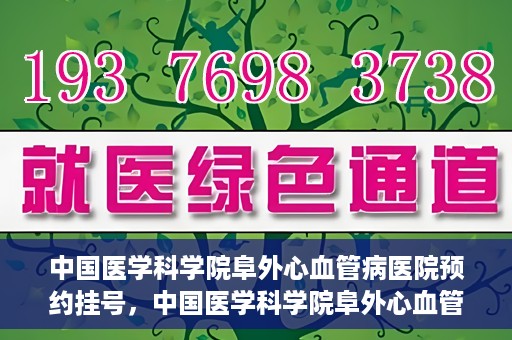 中国医学科学院阜外心血管病医院预约挂号，中国医学科学院阜外心血管病医院预约挂号指南