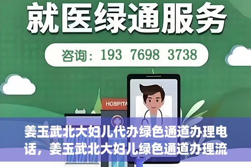 姜玉武北大妇儿代办绿色通道办理电话，姜玉武北大妇儿绿色通道办理流程及联系电话全解析